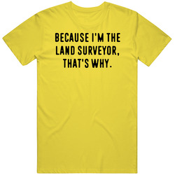Because Im The Land Surveyor Funny Occupation Job T Shirt Because Im The Land Surveyor Funny Occupation Job T Shirt