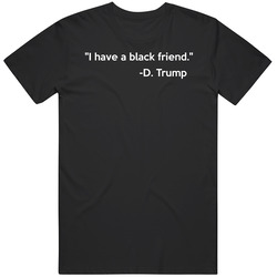 I Have A Black Friend Donald Trump 2016 T Shirt