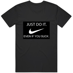 Just Do It Even If You Suck T Shirt