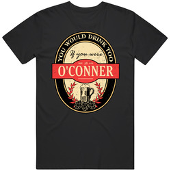 You Would Drink Too If You Are An O'conner Beer Label Last Name Worn Look T Shirt