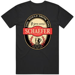 You Would Drink Too If You Are A Schaefer Beer Label Last Name Worn Look T Shirt