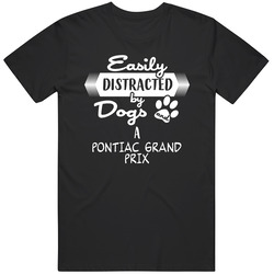 Pontiac Grand Prix Easily Distracted By Dogs And Cars Animal And Car Lovers T Shirt