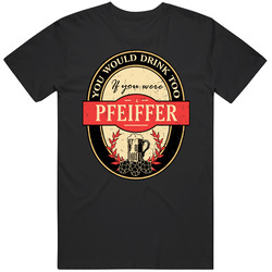 You Would Drink Too If You Are A Pfeiffer Beer Label Last Name Worn Look T Shirt You Would Drink Too If You Are A Pfeiffer Beer Label Last Name Worn Look T Shirt