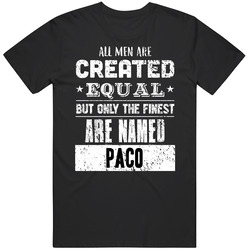 Paco All Men Are Created Equal But Only The Finest Are Custom Name T Shirt Paco All Men Are Created Equal But Only The Finest Are Custom Name T Shirt