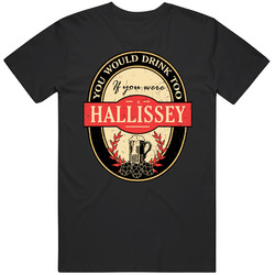 You Would Drink Too If You Are A Hallissey Beer Label Last Name Worn Look T Shirt