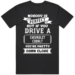 Nobody Is Perfect But If You Drive A Chevrolet Cobalt A Funny Car T Shirt