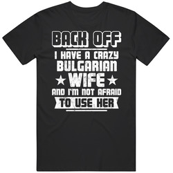 Bulgarian Back Off I Have A Crazy Wife And I'm Not Afraid To Use Her T Shirt