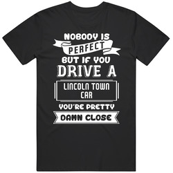 Nobody Is Perfect But If You Drive A Lincoln Town Car A Funny Car T Shirt