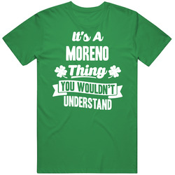 It's A Moreno Thing You Wouldn't Understand St. Patricks Day Last Name T Shirt It's A Moreno Thing You Wouldn't Understand St. Patricks Day Last Name T Shirt