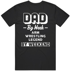 Dad By Week Arm Wrestling Legend By Weekend Fathers Day Hobby T Shirt Dad By Week Arm Wrestling Legend By Weekend Fathers Day Hobby T Shirt
