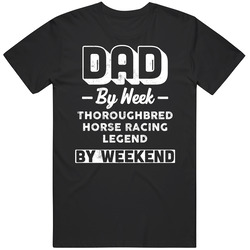 Dad By Week Thoroughbred Horse Racing Legend By Weekend Fathers Day Hobby T Shirt Dad By Week Thoroughbred Horse Racing Legend By Weekend Fathers Day Hobby T Shirt