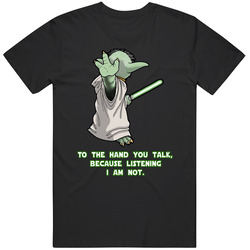 Hilarious Yoda Star Wars T Shirt To The Hand You Talk Because Listening I Am Not T Shirt Hilarious Yoda Star Wars T Shirt To The Hand You Talk Because Listening I Am Not T Shirt