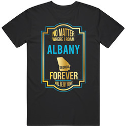 No Matter Where I Roam Albany Georgia Forever Will Be My Home T Shirt No Matter Where I Roam Albany Georgia Forever Will Be My Home T Shirt