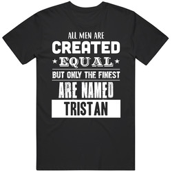 All Men Are Created Equal But Only The Finest Are Named Tristan Funny Name T Shirt All Men Are Created Equal But Only The Finest Are Named Tristan Funny Name T Shirt