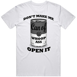 Dont Make Me Open It Can Of Whoop Ass Funny Graphic T Shirt