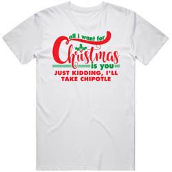 All I Want For Christmas Is You Jk Chipotle Funny Holiday Gift T Shirt