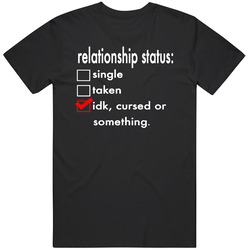 Single Taken Idk Cursed Or Something Funny Relationship Status T Shirt
