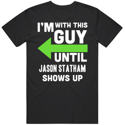 Im With This Guy Until Jason Statham Shows Up Funny Fan T Shirt