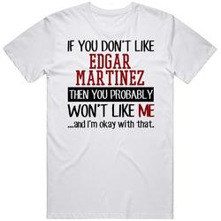 If You Don't Like Edgar Martinez Then You Won't Like Me Seattle Baseball Fan T Shirt