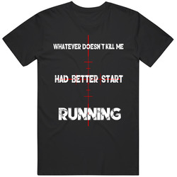 Whatever Doesn't Kill Me Had Better Start Running T Shirt