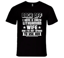 Back Off I Have A Crazy Lithuanian Wife And I'm Not Afraid To Use Her T Shirt