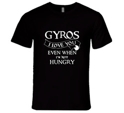Gyros I Love You Even When Im Not Hungry T Shirt