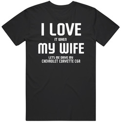 I Love It When My Wife Lets Me Drive My Chevrolet Corvette C6.r Funny Car T Shirt