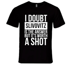 I Doubt Slivovitz Is The Answer But Its Worth A Shot Unisex T Shirt