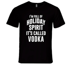 I'm Full Of Holiday Spirit And It's Called Vodka Unisex T Shirt