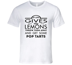 Life Gives You Lemons Throw Them Away Get Pop Tarts T Shirt