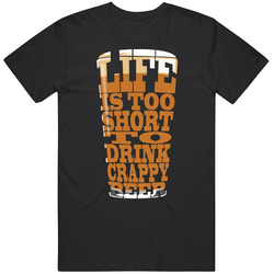 Life Is Too Short To Drink Crappy Beer T Shirt
