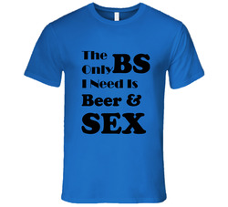 The Only Bs I Need Is Beer And Sex T Shirt