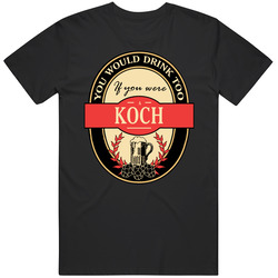 You Would Drink Too If You Are A Koch Beer Label Last Name Worn Look T Shirt