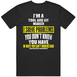 Tool And Die Maker I Solve Problems You Don't Know You Have Unisex T Shirt