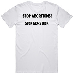 Stop Abortions Suck More Dick Funny T Shirt