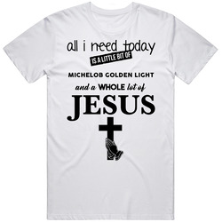 All I Need Is Michelob Golden Light And Jesus Funny Drinking T Shirt