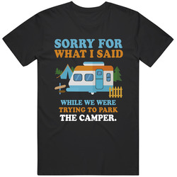 Sorry For What I Said While We Were Trying To Park The Camper T Shirt