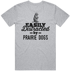 Easily Distracted By Prairie Dogs Animal Lover Owner T Shirt