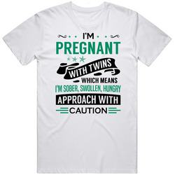 I'm Pregnant With Twins Sober, Swollen, Hungry Approach With Caution T Shirt