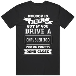 Nobody Is Perfect But If You Drive A Chrysler 300 Funny Car T Shirt