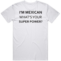 I'm Mexican What's Your Super Power Funny T Shirt