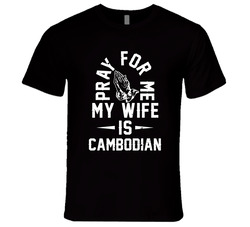 Pray For Me My Wife Is Cambodian Men's T Shirt