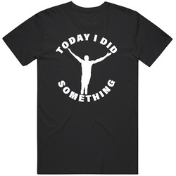 Today I Did Something B T Shirt