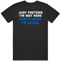 Just Pretend I'm Not Here That's What I'm Doing Funny Gift T Shirt