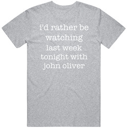 I'd Rather Be Watching Last Week Tonight With John Oliver Tv Show T Shirt