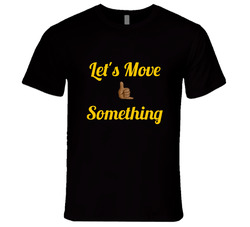 Let's Move Something T Shirt Let's Move Something T Shirt