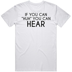 If You Can Huh You Can Hear Me T Shirt