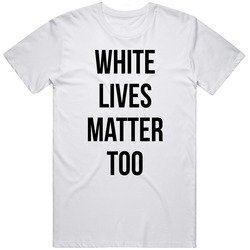 White Lives Matter Too T Shirt White Lives Matter Too T Shirt