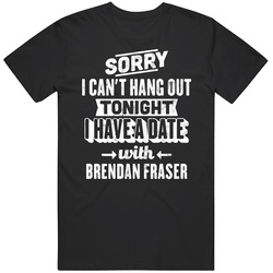 Can't Go Out I Have A Date With Brendan Fraser Fan T Shirt Can't Go Out I Have A Date With Brendan Fraser Fan T Shirt