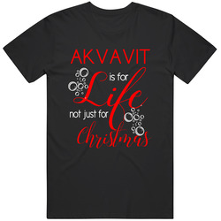 Akvavit Is For Life Not Just For Christmas Alcohol Lovers T Shirt Akvavit Is For Life Not Just For Christmas Alcohol Lovers T Shirt